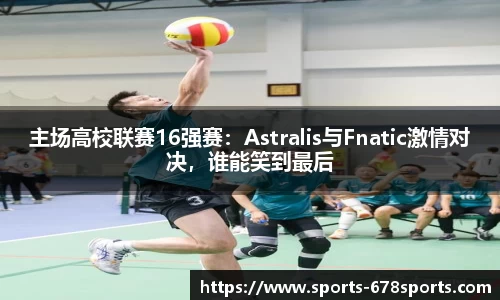 主场高校联赛16强赛：Astralis与Fnatic激情对决，谁能笑到最后