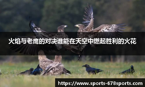 火焰与老鹰的对决谁能在天空中燃起胜利的火花