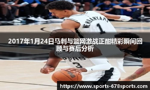 2017年1月24日马刺与篮网激战正酣精彩瞬间回顾与赛后分析
